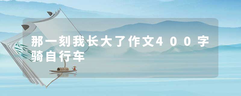 那一刻我长大了作文400字骑自行车