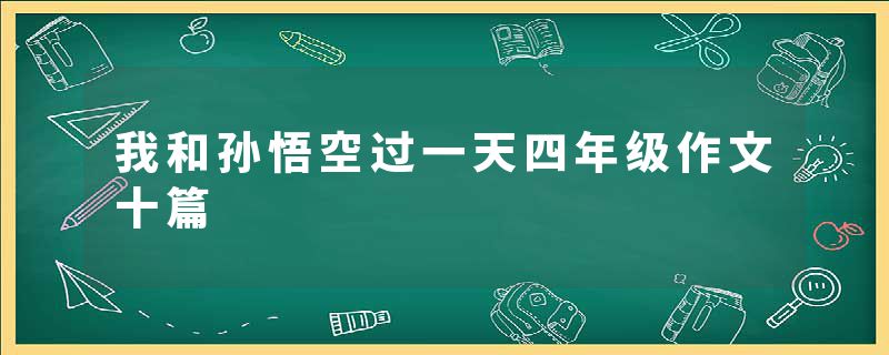 我和孙悟空过一天四年级作文十篇