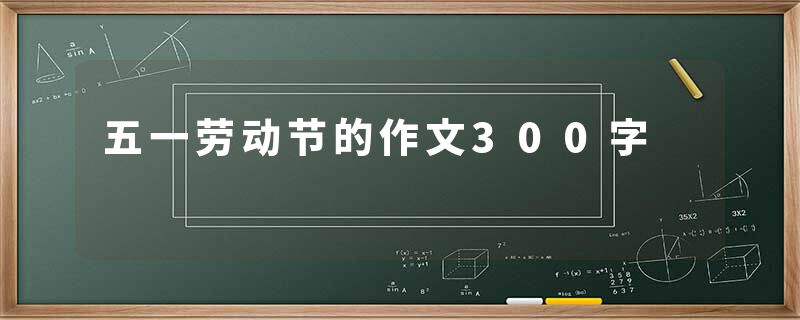 五一劳动节的作文300字