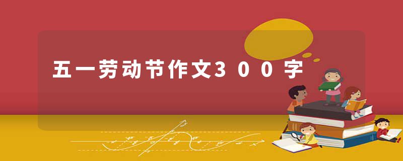 五一劳动节作文300字