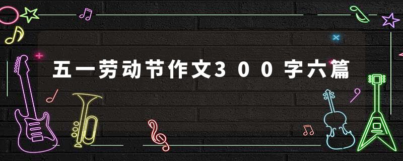 五一劳动节作文300字六篇