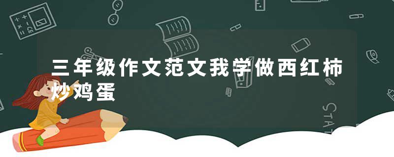 三年级作文范文我学做西红柿炒鸡蛋