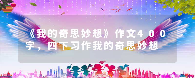 《我的奇思妙想》作文400字，四下习作我的奇思妙想