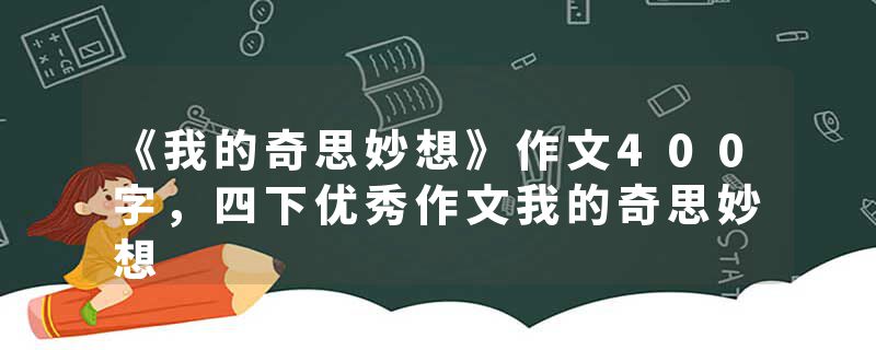 《我的奇思妙想》作文400字，四下优秀作文我的奇思妙想