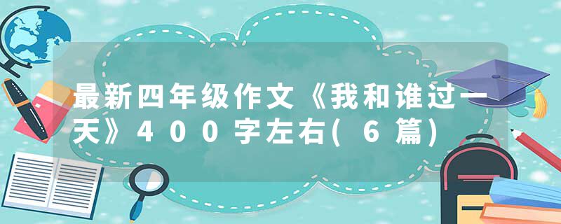 最新四年级作文《我和谁过一天》400字左右(6篇)
