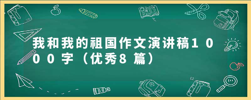 我和我的祖国作文演讲稿1000字（优秀8篇）