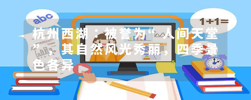 杭州西湖：被誉为“人间天堂”，其自然风光秀丽，四季景色各异