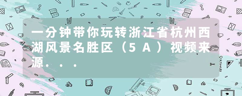 一分钟带你玩转浙江省杭州西湖风景名胜区（5A）视频来源...
