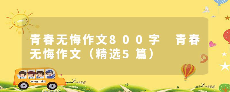 青春无悔作文800字 青春无悔作文（精选5篇）