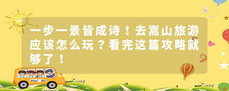 一步一景皆成诗！去嵩山旅游应该怎么玩？看完这篇攻略就够了！