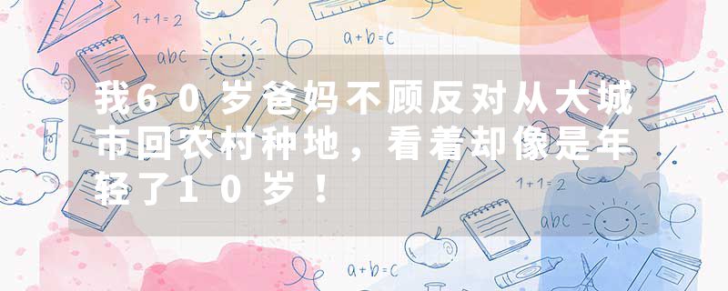 我60岁爸妈不顾反对从大城市回农村种地，看着却像是年轻了10岁！
