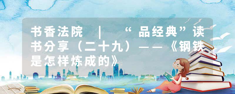 书香法院 | “品经典”读书分享（二十九）——《钢铁是怎样炼成的》
