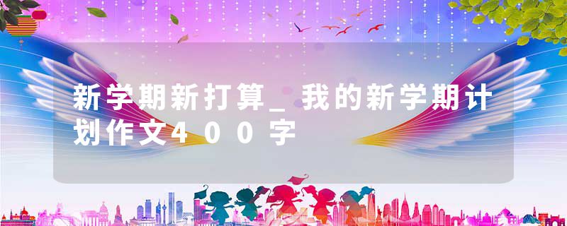 新学期新打算_我的新学期计划作文400字