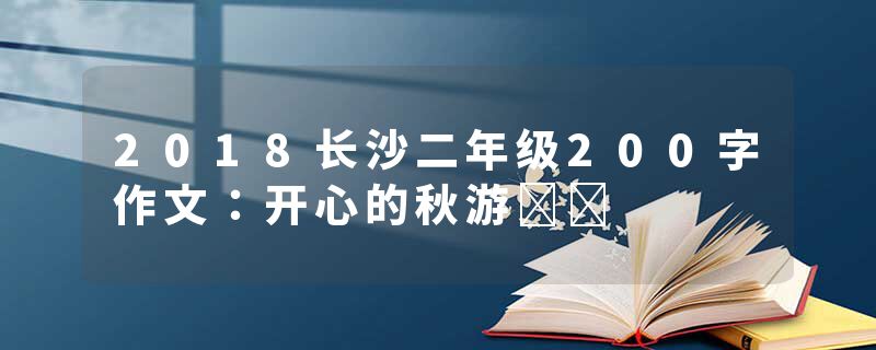 2018长沙二年级200字作文：开心的秋游​​