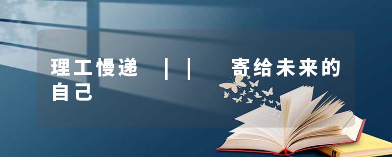 理工慢递 || 寄给未来的自己