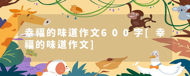 幸福的味道作文600字[幸福的味道作文]