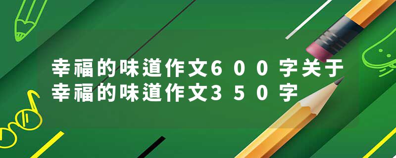 幸福的味道作文600字关于幸福的味道作文350字