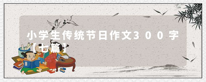 小学生传统节日作文300字【七篇】