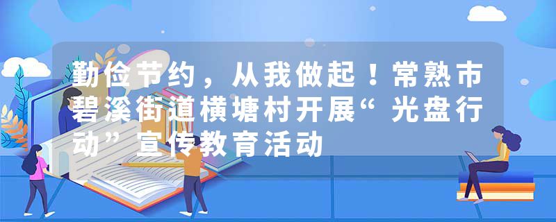 勤俭节约，从我做起！常熟市碧溪街道横塘村开展“光盘行动”宣传教育活动