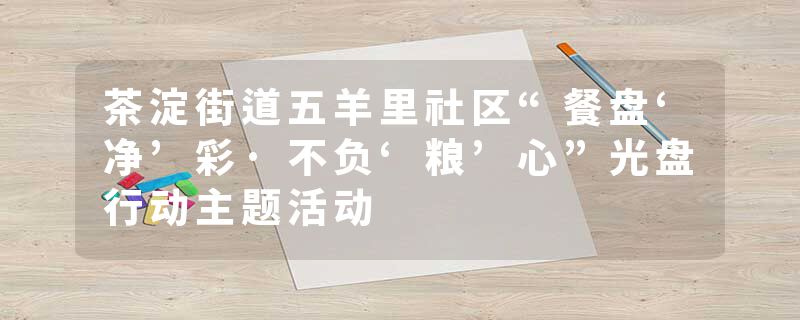 茶淀街道五羊里社区“餐盘‘净’彩·不负‘粮’心”光盘行动主题活动