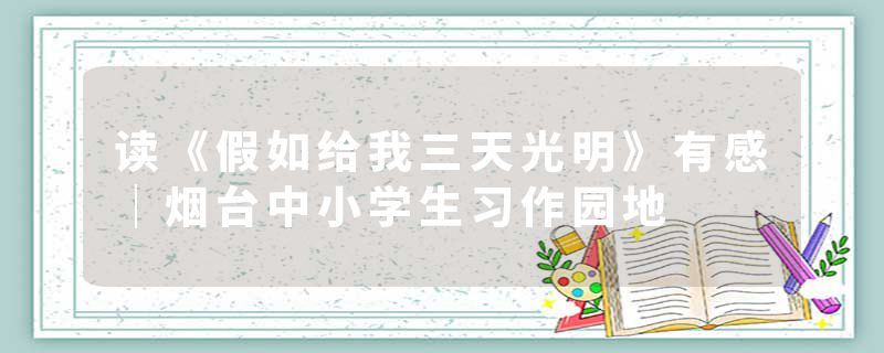 读《假如给我三天光明》有感｜烟台中小学生习作园地