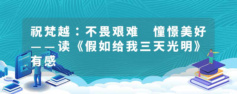 祝梵越：不畏艰难 憧憬美好——读《假如给我三天光明》有感