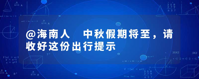 @海南人 中秋假期将至，请收好这份出行提示
