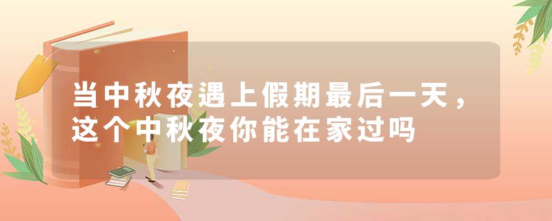 当中秋夜遇上假期最后一天，这个中秋夜你能在家过吗
