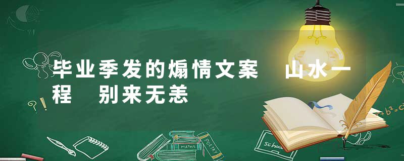 毕业季发的煽情文案 山水一程 别来无恙