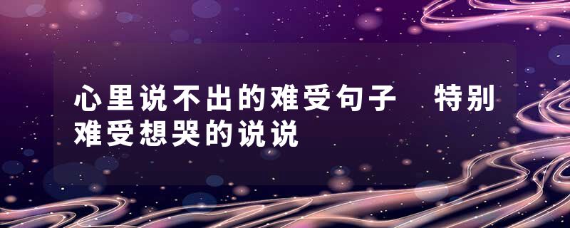 心里说不出的难受句子 特别难受想哭的说说