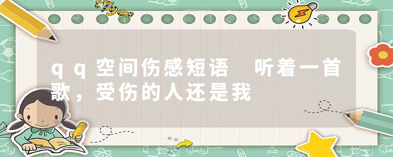 qq空间伤感短语 听着一首歌，受伤的人还是我