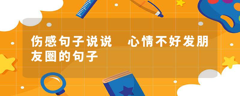伤感句子说说 心情不好发朋友圈的句子