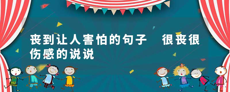 丧到让人害怕的句子 很丧很伤感的说说