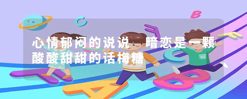 心情郁闷的说说 暗恋是一颗酸酸甜甜的话梅糖