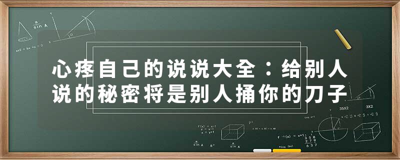 心疼自己的说说大全：给别人说的秘密将是别人捅你的刀子