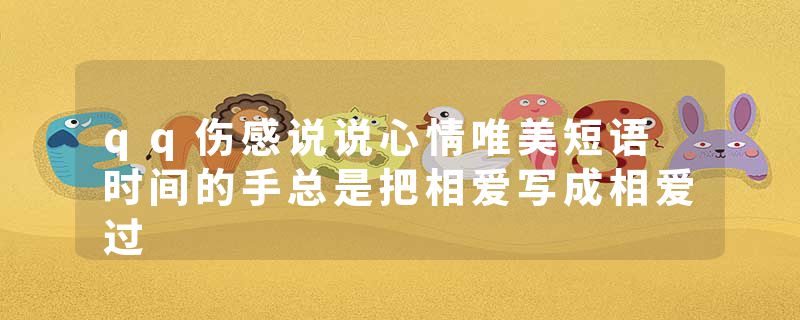 qq伤感说说心情唯美短语 时间的手总是把相爱写成相爱过