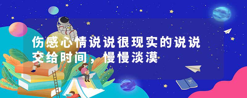伤感心情说说很现实的说说 交给时间，慢慢淡漠