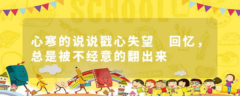 心寒的说说戳心失望 回忆,总是被不经意的翻出来