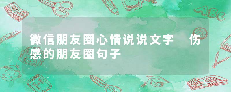 微信朋友圈心情说说文字 伤感的朋友圈句子