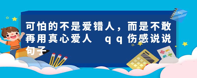 可怕的不是爱错人,而是不敢再用真心爱人 qq伤感说说句子