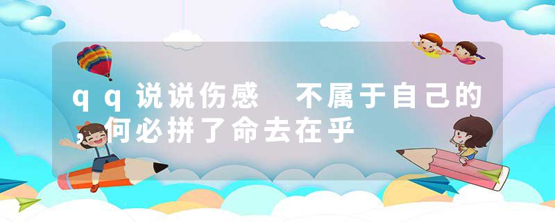 qq说说伤感 不属于自己的，何必拼了命去在乎