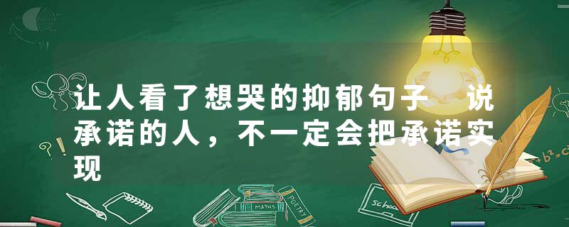 让人看了想哭的抑郁句子 说承诺的人，不一定会把承诺实现