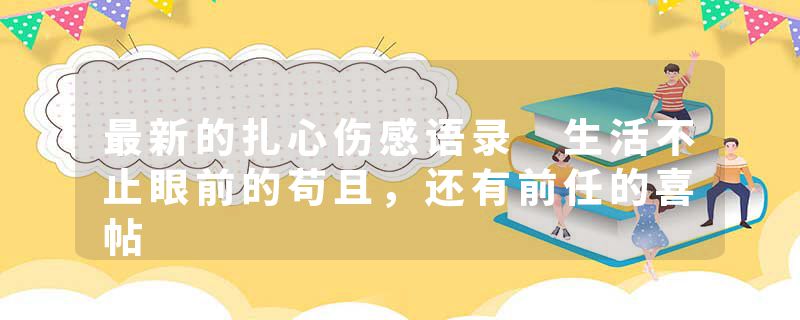 最新的扎心伤感语录 生活不止眼前的苟且,还有前任的喜帖