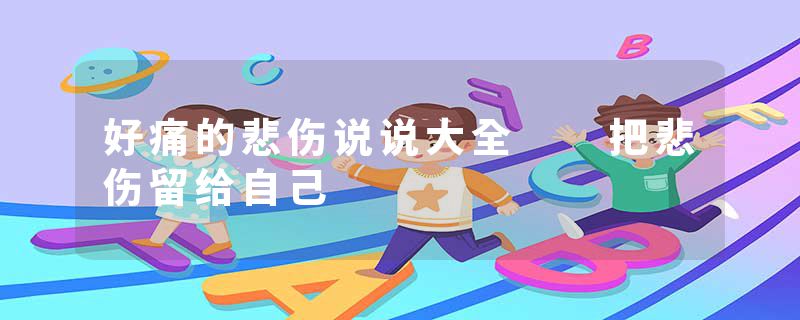 好痛的悲伤说说大全  把悲伤留给自己