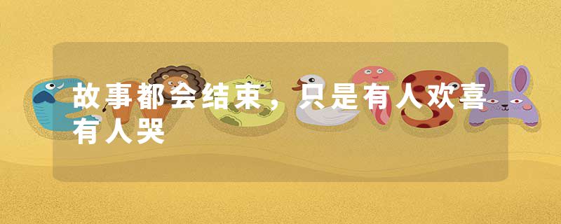 故事都会结束,只是有人欢喜有人哭