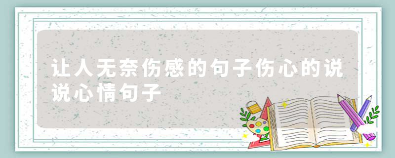 让人无奈伤感的句子伤心的说说心情句子