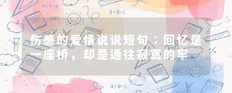 伤感的爱情说说短句:回忆是一座桥,却是通往寂寞的牢