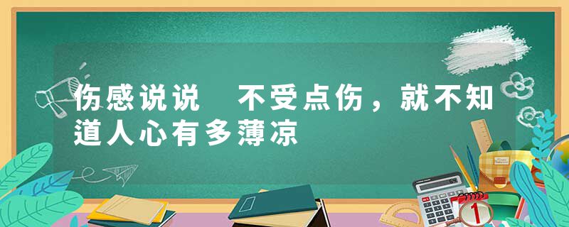 伤感说说 不受点伤,就不知道人心有多薄凉