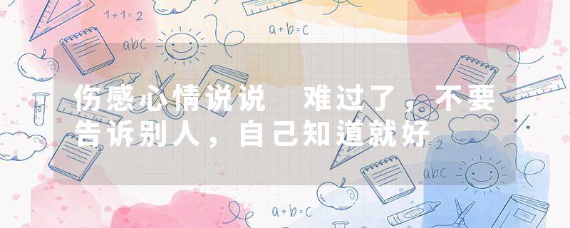 伤感心情说说 难过了,不要告诉别人,自己知道就好