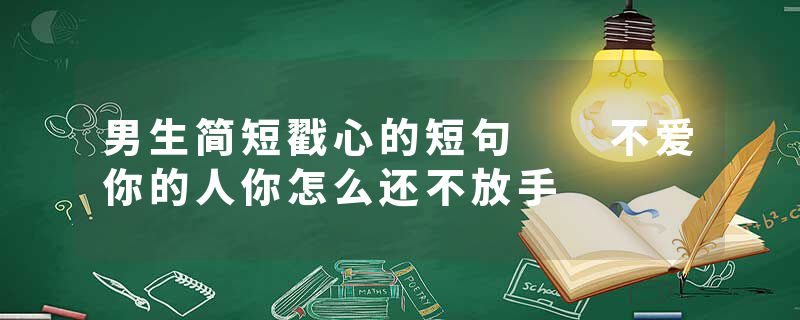 男生简短戳心的短句  不爱你的人你怎么还不放手